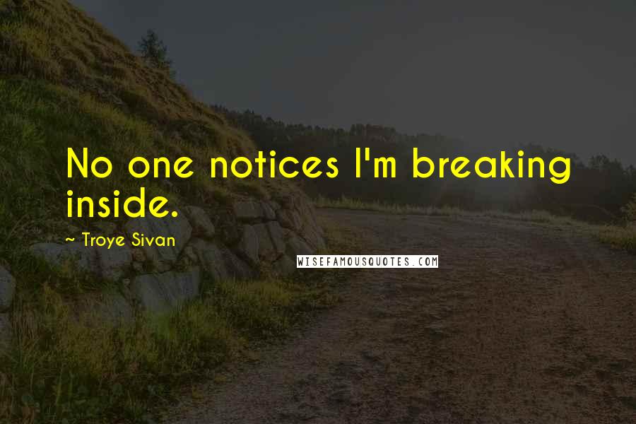 Troye Sivan Quotes: No one notices I'm breaking inside.