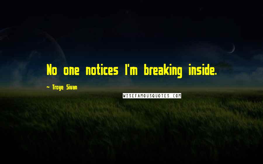 Troye Sivan Quotes: No one notices I'm breaking inside.