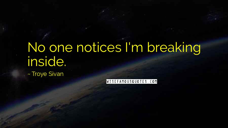 Troye Sivan Quotes: No one notices I'm breaking inside.