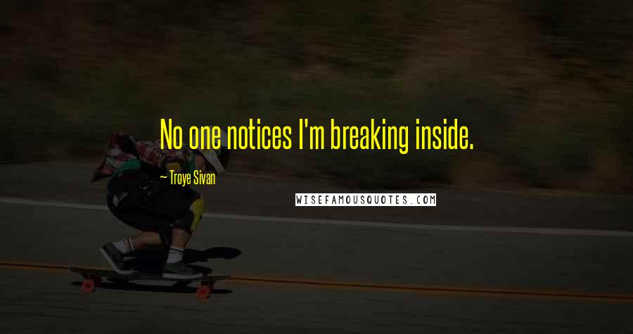 Troye Sivan Quotes: No one notices I'm breaking inside.