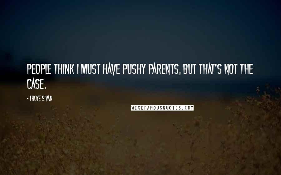 Troye Sivan Quotes: People think I must have pushy parents, but that's not the case.