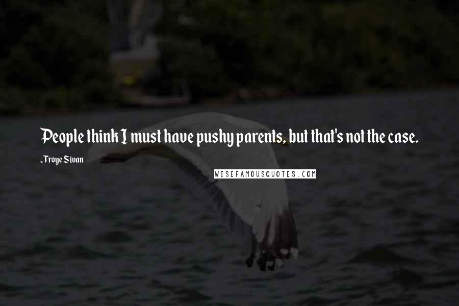 Troye Sivan Quotes: People think I must have pushy parents, but that's not the case.