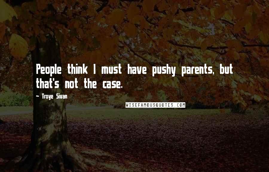 Troye Sivan Quotes: People think I must have pushy parents, but that's not the case.