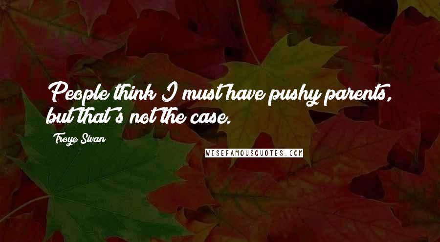 Troye Sivan Quotes: People think I must have pushy parents, but that's not the case.