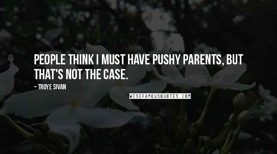 Troye Sivan Quotes: People think I must have pushy parents, but that's not the case.