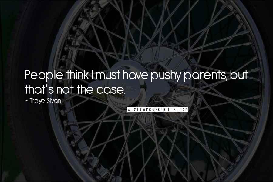 Troye Sivan Quotes: People think I must have pushy parents, but that's not the case.