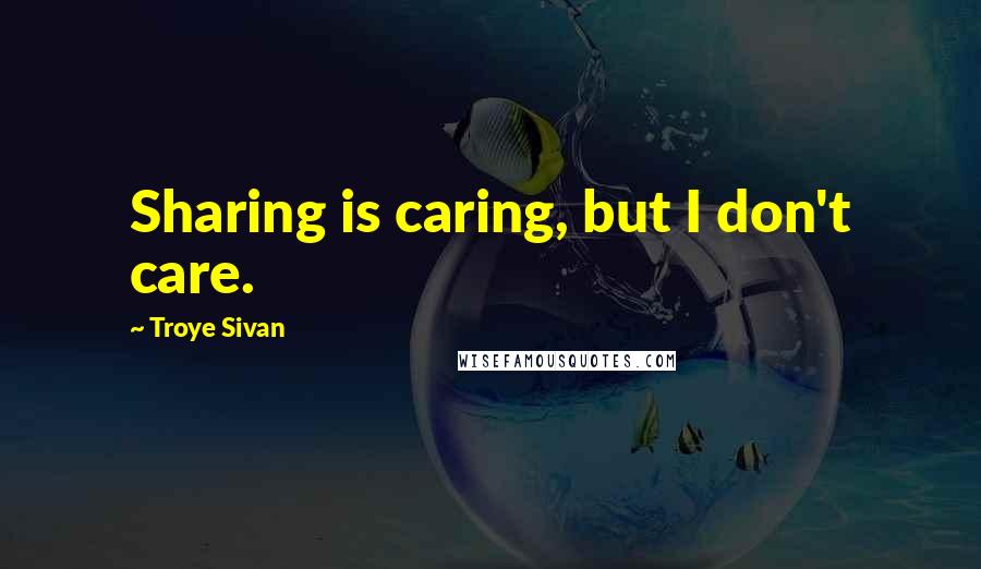 Troye Sivan Quotes: Sharing is caring, but I don't care.