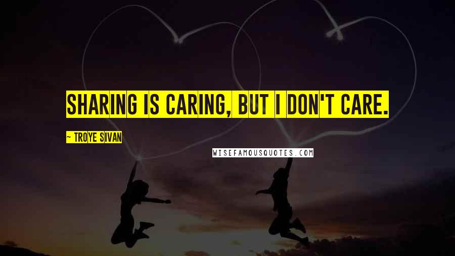 Troye Sivan Quotes: Sharing is caring, but I don't care.