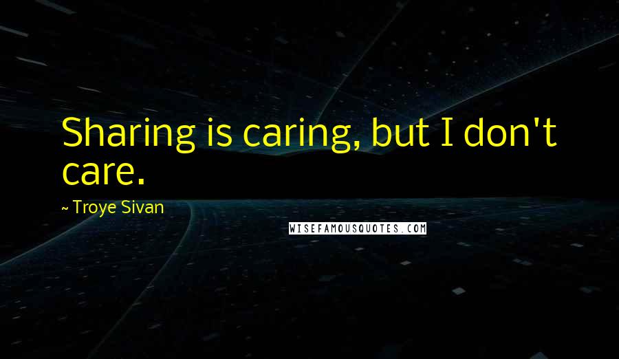 Troye Sivan Quotes: Sharing is caring, but I don't care.