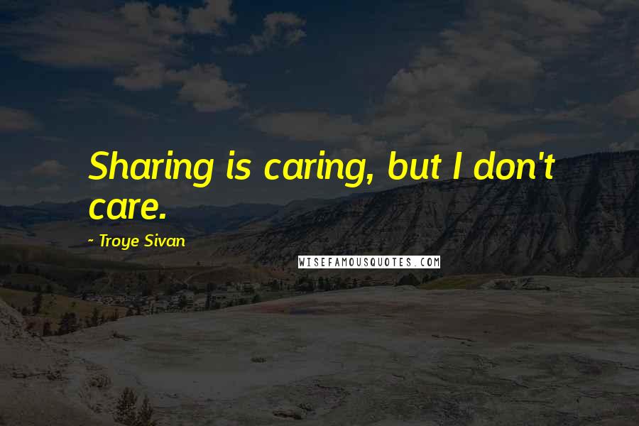 Troye Sivan Quotes: Sharing is caring, but I don't care.