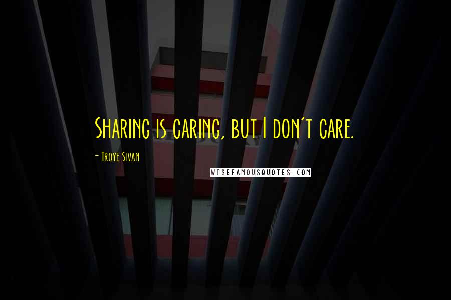Troye Sivan Quotes: Sharing is caring, but I don't care.