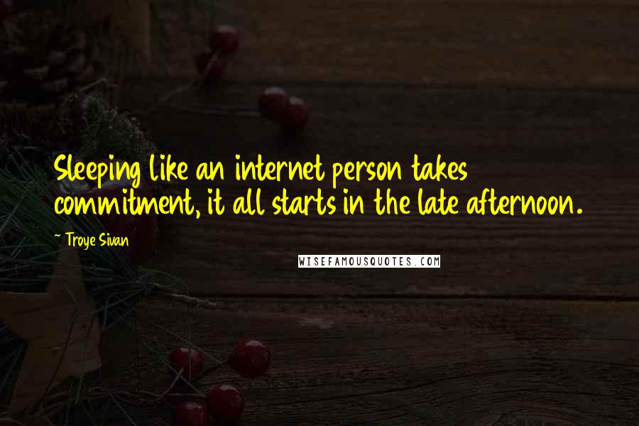 Troye Sivan Quotes: Sleeping like an internet person takes commitment, it all starts in the late afternoon.