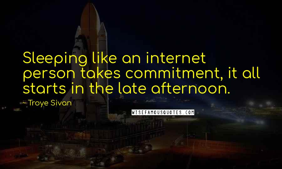 Troye Sivan Quotes: Sleeping like an internet person takes commitment, it all starts in the late afternoon.