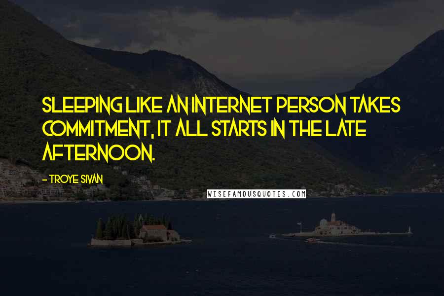 Troye Sivan Quotes: Sleeping like an internet person takes commitment, it all starts in the late afternoon.