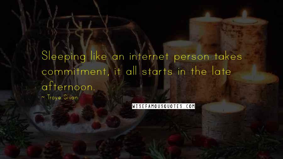 Troye Sivan Quotes: Sleeping like an internet person takes commitment, it all starts in the late afternoon.