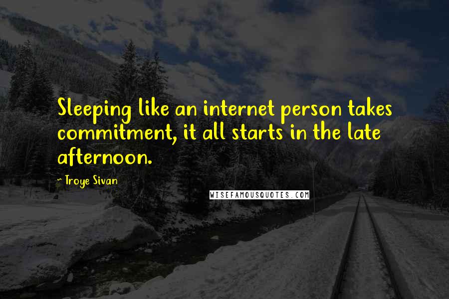 Troye Sivan Quotes: Sleeping like an internet person takes commitment, it all starts in the late afternoon.