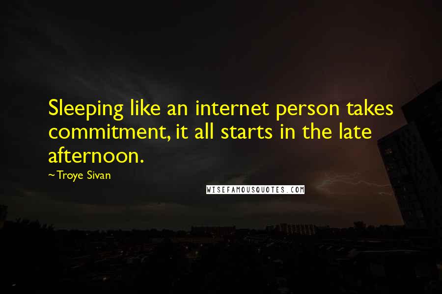 Troye Sivan Quotes: Sleeping like an internet person takes commitment, it all starts in the late afternoon.