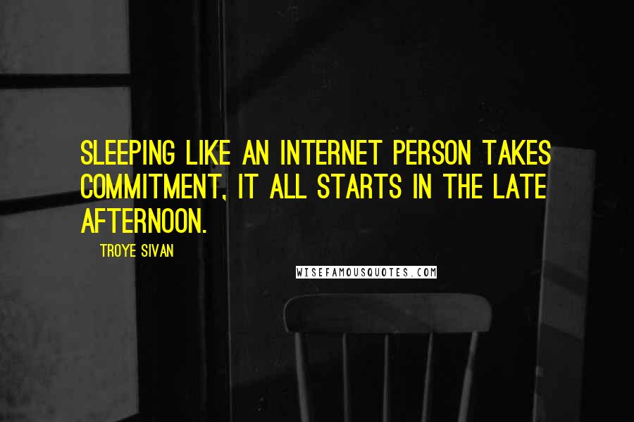 Troye Sivan Quotes: Sleeping like an internet person takes commitment, it all starts in the late afternoon.