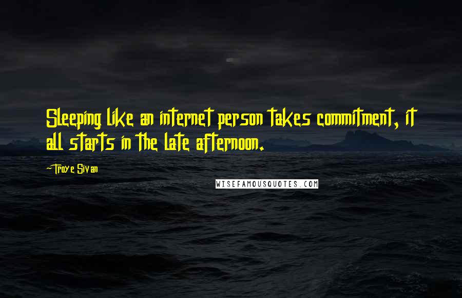 Troye Sivan Quotes: Sleeping like an internet person takes commitment, it all starts in the late afternoon.