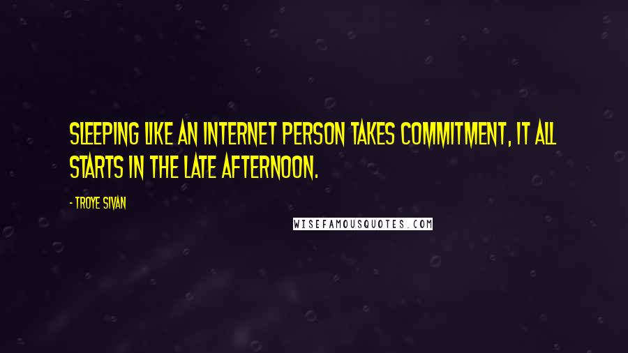 Troye Sivan Quotes: Sleeping like an internet person takes commitment, it all starts in the late afternoon.