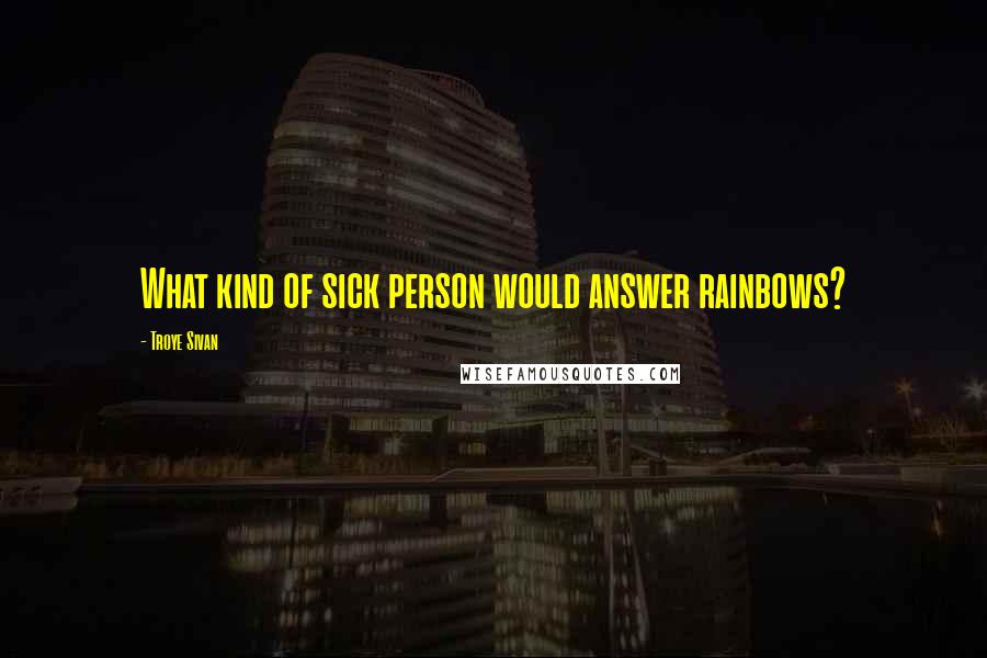 Troye Sivan Quotes: What kind of sick person would answer rainbows?