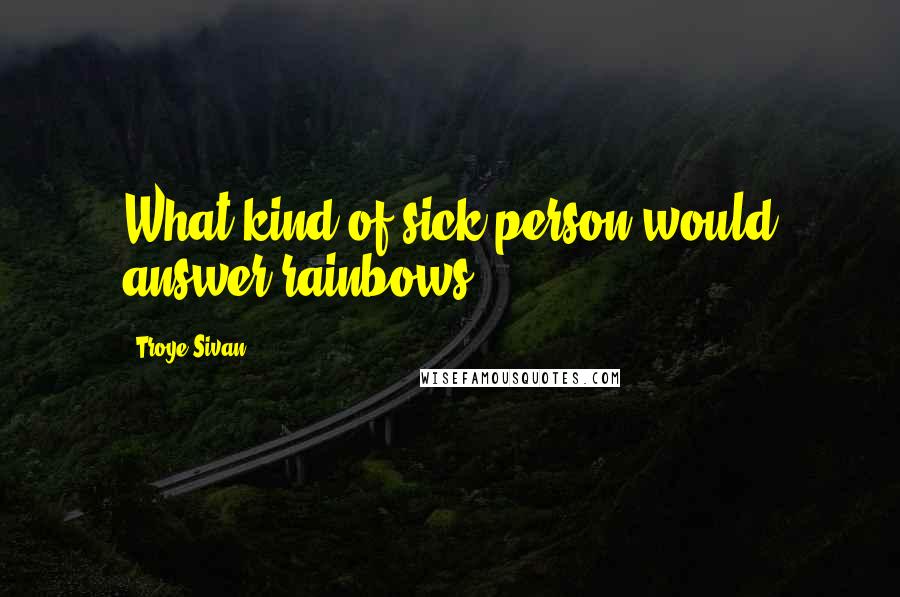 Troye Sivan Quotes: What kind of sick person would answer rainbows?