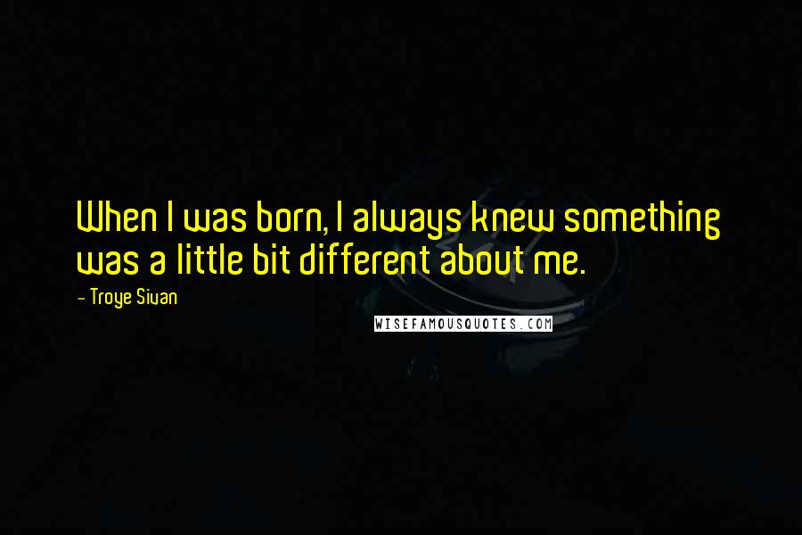 Troye Sivan Quotes: When I was born, I always knew something was a little bit different about me.