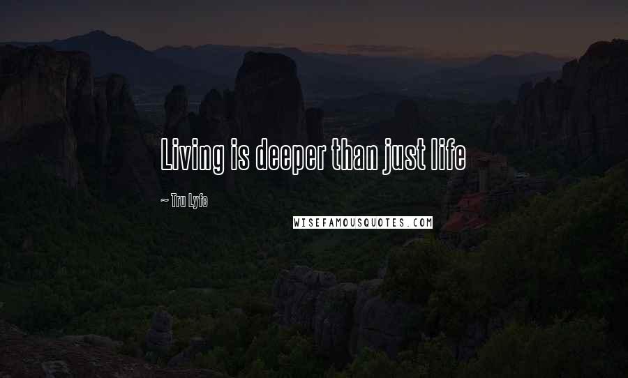 Tru Lyfe Quotes: Living is deeper than just life