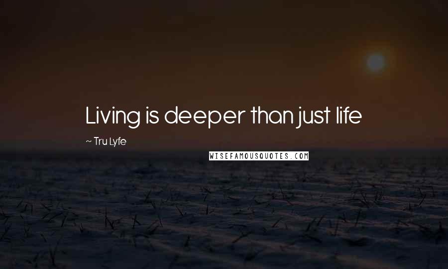 Tru Lyfe Quotes: Living is deeper than just life