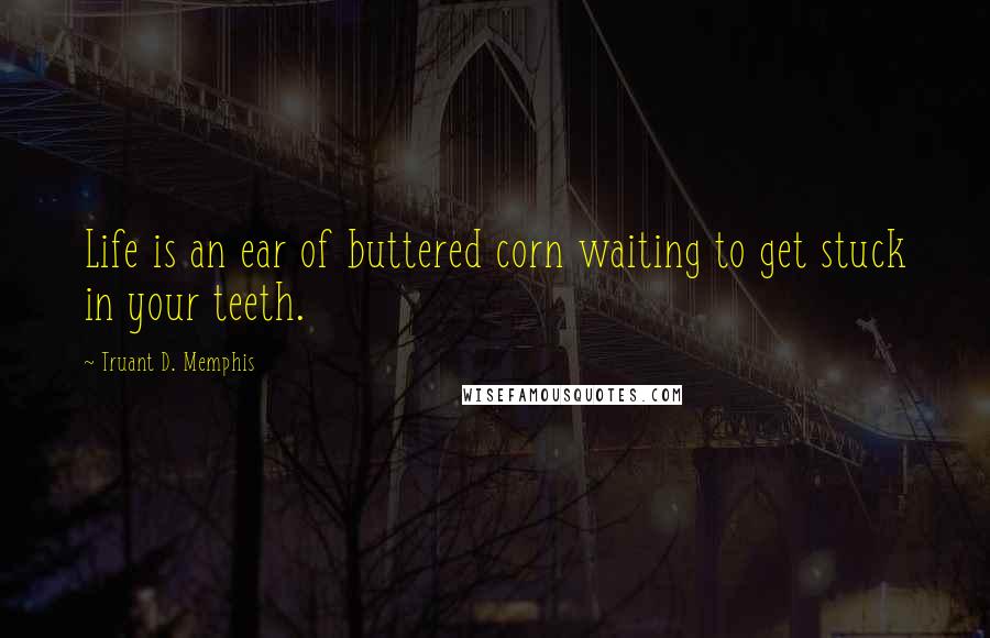 Truant D. Memphis Quotes: Life is an ear of buttered corn waiting to get stuck in your teeth.