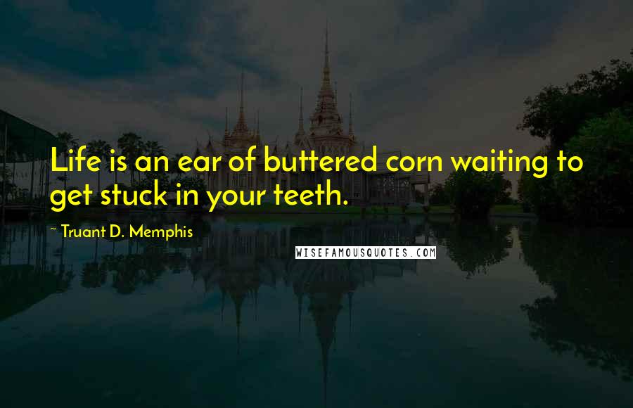Truant D. Memphis Quotes: Life is an ear of buttered corn waiting to get stuck in your teeth.