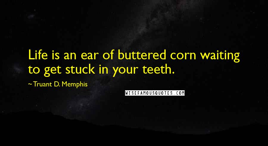 Truant D. Memphis Quotes: Life is an ear of buttered corn waiting to get stuck in your teeth.