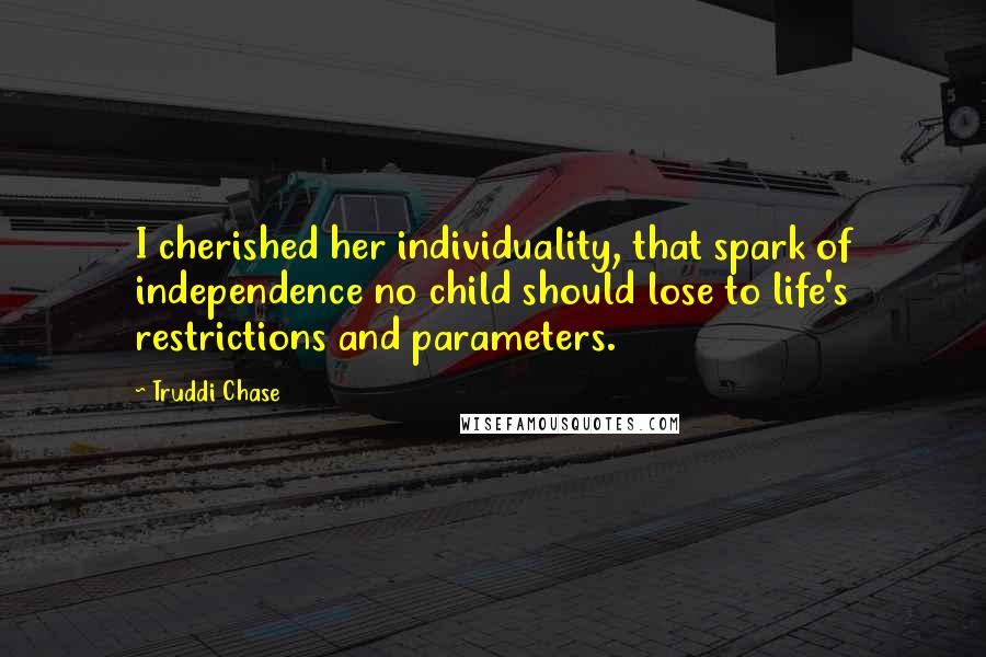 Truddi Chase Quotes: I cherished her individuality, that spark of independence no child should lose to life's restrictions and parameters.