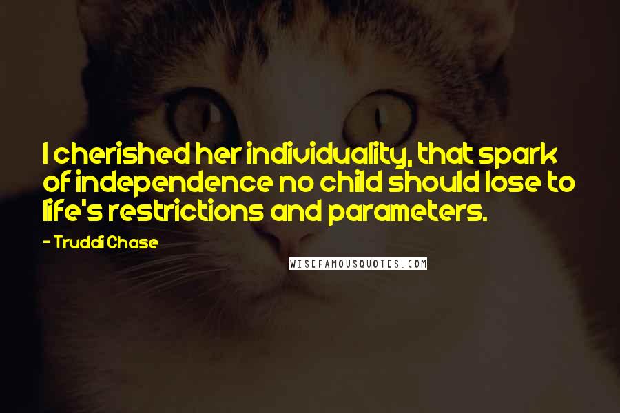 Truddi Chase Quotes: I cherished her individuality, that spark of independence no child should lose to life's restrictions and parameters.