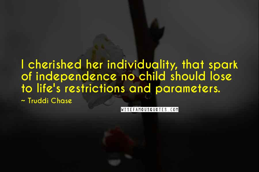 Truddi Chase Quotes: I cherished her individuality, that spark of independence no child should lose to life's restrictions and parameters.