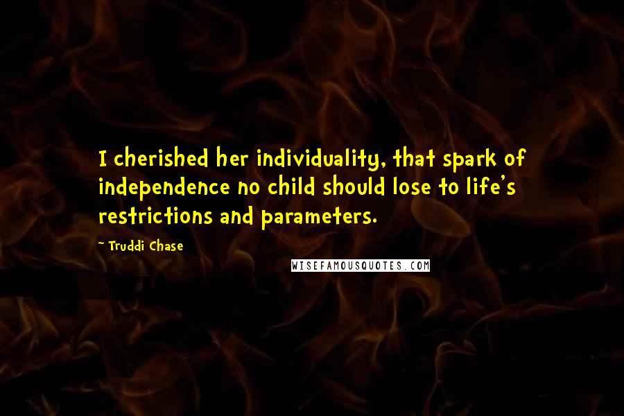 Truddi Chase Quotes: I cherished her individuality, that spark of independence no child should lose to life's restrictions and parameters.