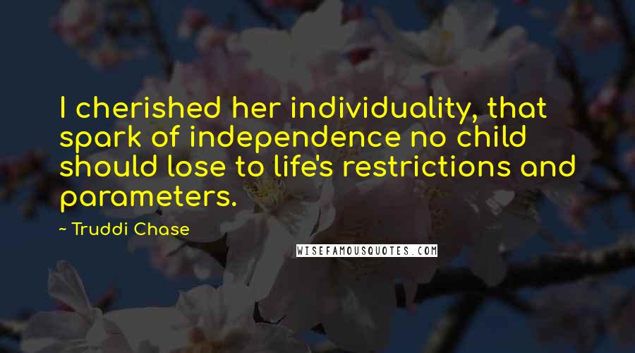 Truddi Chase Quotes: I cherished her individuality, that spark of independence no child should lose to life's restrictions and parameters.
