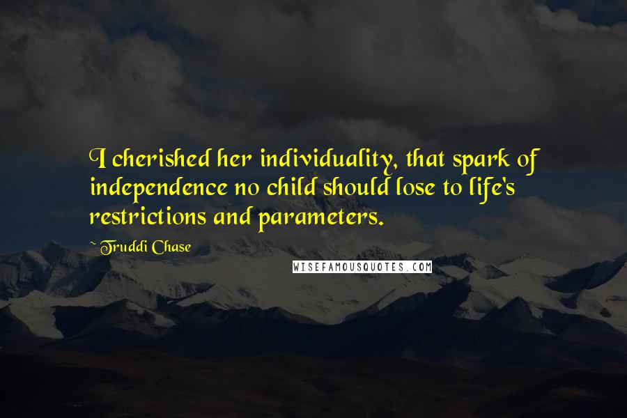 Truddi Chase Quotes: I cherished her individuality, that spark of independence no child should lose to life's restrictions and parameters.