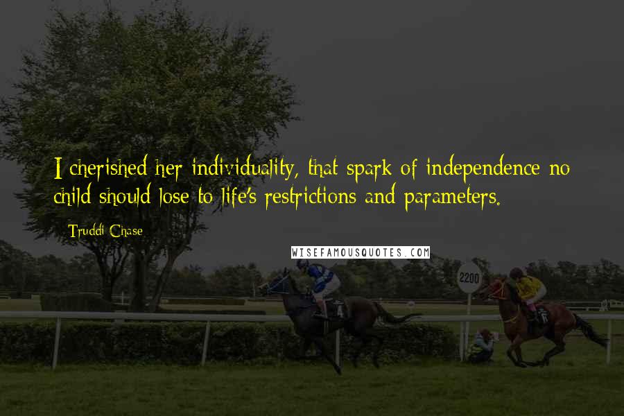 Truddi Chase Quotes: I cherished her individuality, that spark of independence no child should lose to life's restrictions and parameters.