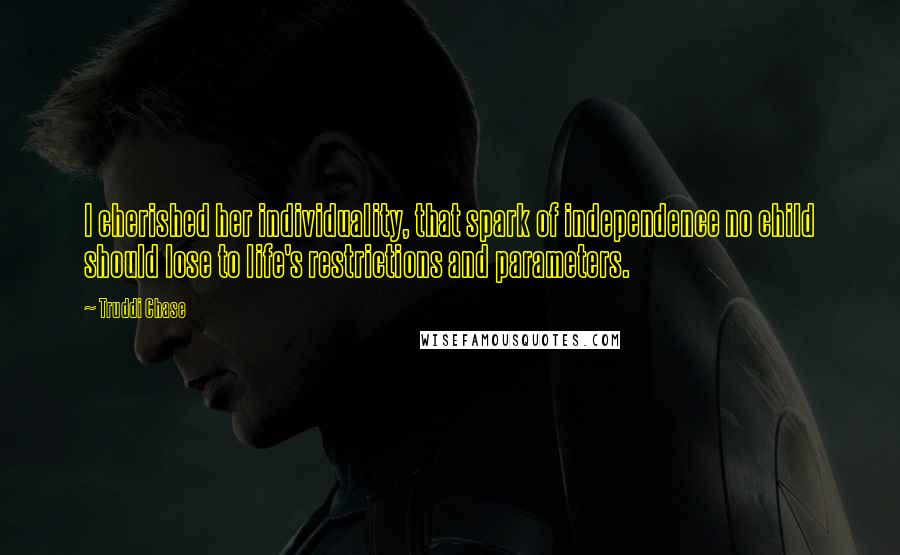 Truddi Chase Quotes: I cherished her individuality, that spark of independence no child should lose to life's restrictions and parameters.