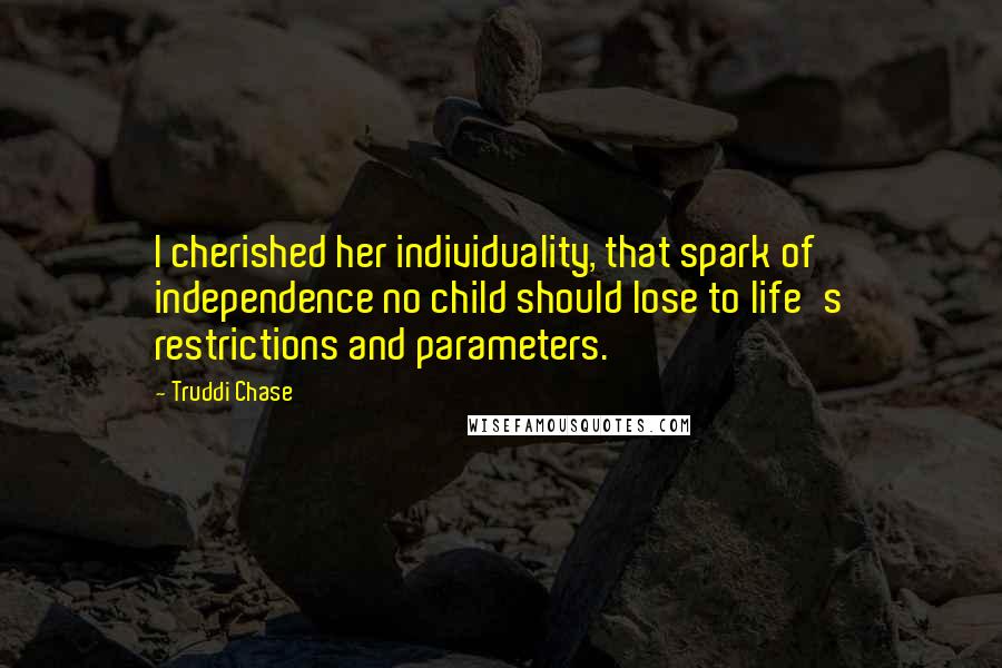 Truddi Chase Quotes: I cherished her individuality, that spark of independence no child should lose to life's restrictions and parameters.