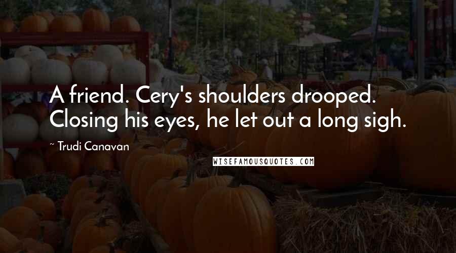 Trudi Canavan Quotes: A friend. Cery's shoulders drooped. Closing his eyes, he let out a long sigh.