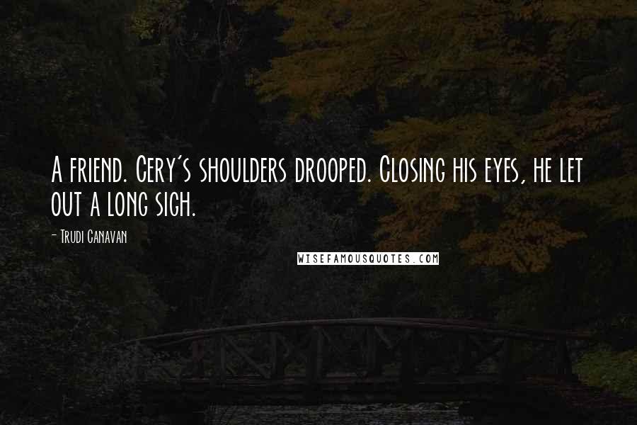 Trudi Canavan Quotes: A friend. Cery's shoulders drooped. Closing his eyes, he let out a long sigh.