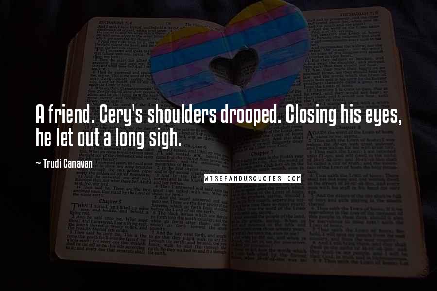 Trudi Canavan Quotes: A friend. Cery's shoulders drooped. Closing his eyes, he let out a long sigh.