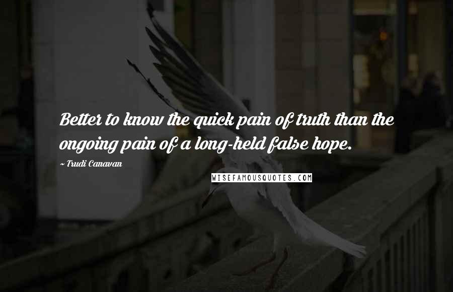 Trudi Canavan Quotes: Better to know the quick pain of truth than the ongoing pain of a long-held false hope.