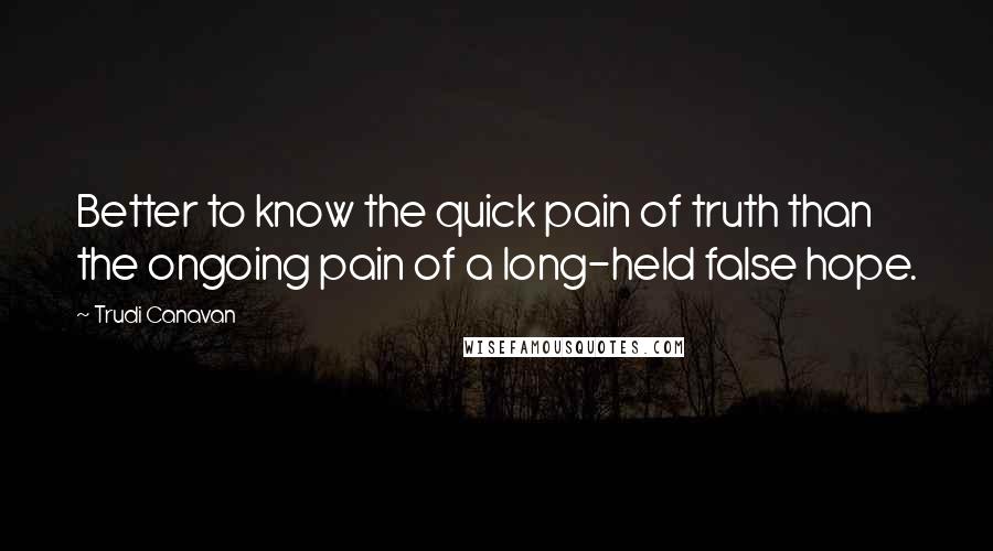 Trudi Canavan Quotes: Better to know the quick pain of truth than the ongoing pain of a long-held false hope.