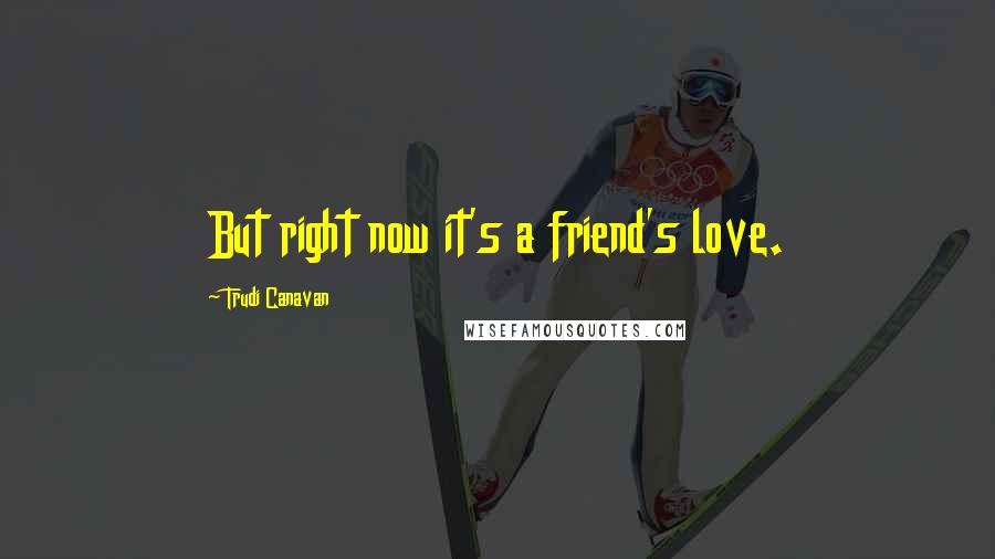 Trudi Canavan Quotes: But right now it's a friend's love.