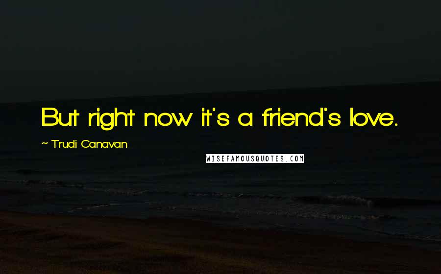 Trudi Canavan Quotes: But right now it's a friend's love.