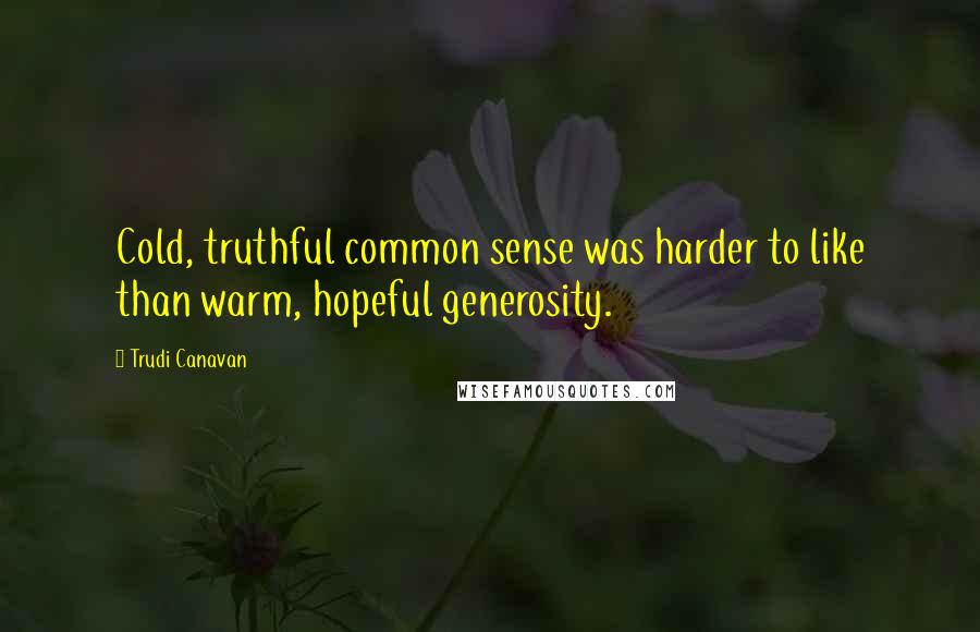 Trudi Canavan Quotes: Cold, truthful common sense was harder to like than warm, hopeful generosity.