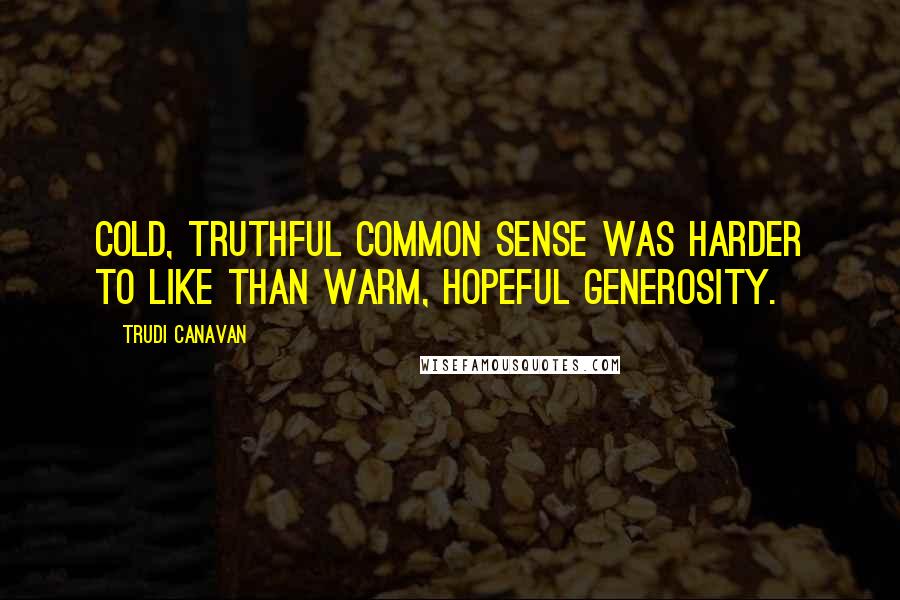 Trudi Canavan Quotes: Cold, truthful common sense was harder to like than warm, hopeful generosity.